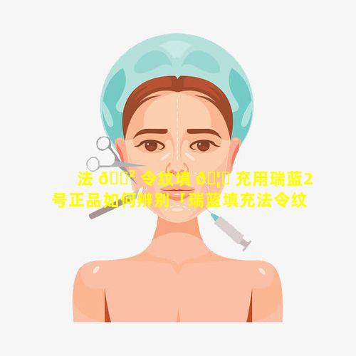 法 🌲 令纹填 🦋 充用瑞蓝2号正品如何辨别「瑞蓝填充法令纹可以管多久」